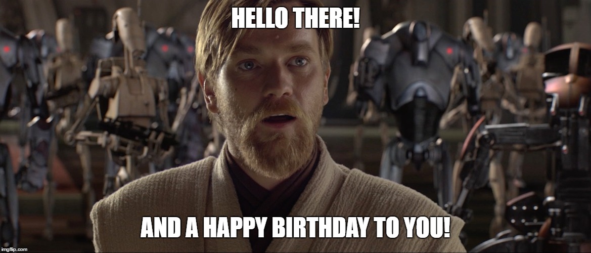 OWK birthday | HELLO THERE! AND A HAPPY BIRTHDAY TO YOU! | image tagged in happy birthday | made w/ Imgflip meme maker