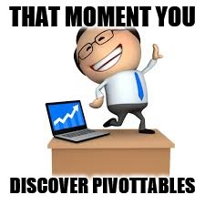 Discover PivotTables | THAT MOMENT YOU; DISCOVER PIVOTTABLES | image tagged in pivottable,excel | made w/ Imgflip meme maker