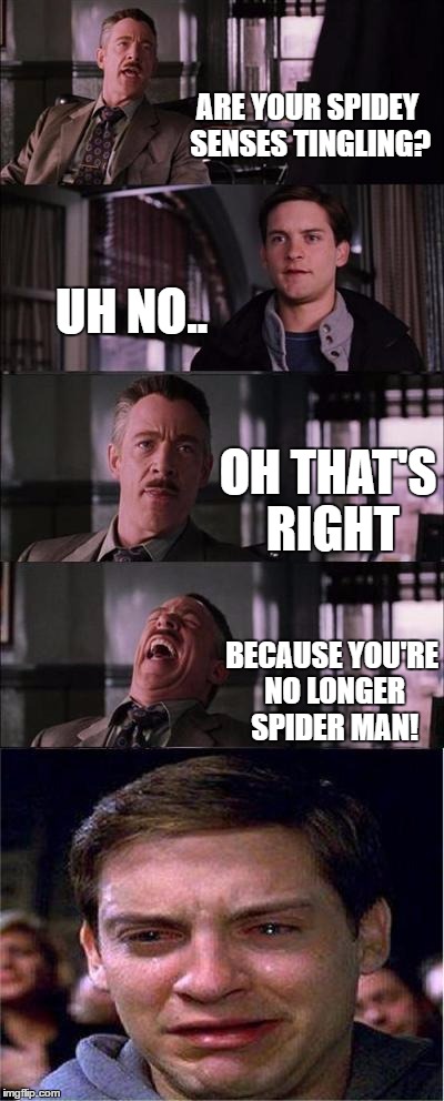 Lol, this meme was lame | ARE YOUR SPIDEY SENSES TINGLING? UH NO.. OH THAT'S RIGHT; BECAUSE YOU'RE NO LONGER SPIDER MAN! | image tagged in memes,peter parker cry | made w/ Imgflip meme maker