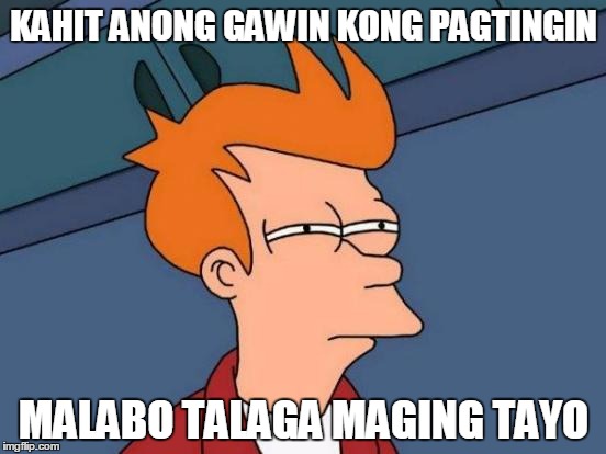 Futurama Fry Meme | KAHIT ANONG GAWIN KONG PAGTINGIN; MALABO TALAGA MAGING TAYO | image tagged in memes,futurama fry | made w/ Imgflip meme maker