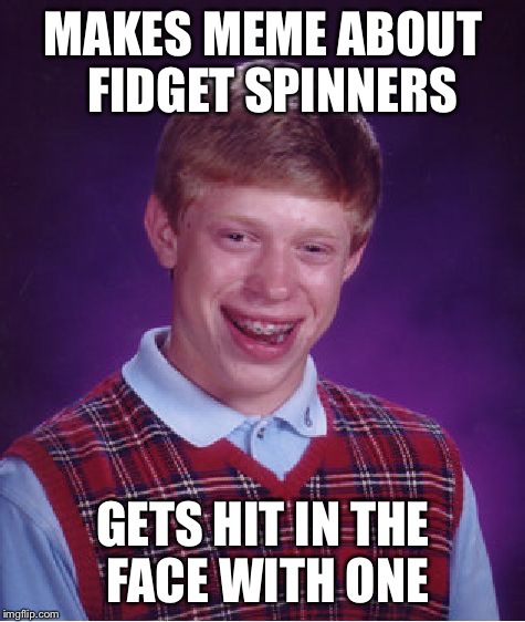 Bad Luck Brian | MAKES MEME ABOUT  FIDGET SPINNERS; GETS HIT IN THE FACE WITH ONE | image tagged in memes,bad luck brian | made w/ Imgflip meme maker