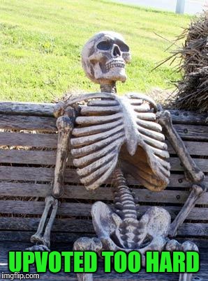 Waiting Skeleton Meme | UPVOTED TOO HARD | image tagged in memes,waiting skeleton | made w/ Imgflip meme maker