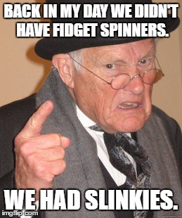 Back In My Day Meme | BACK IN MY DAY WE DIDN'T HAVE FIDGET SPINNERS. WE HAD SLINKIES. | image tagged in memes,back in my day | made w/ Imgflip meme maker