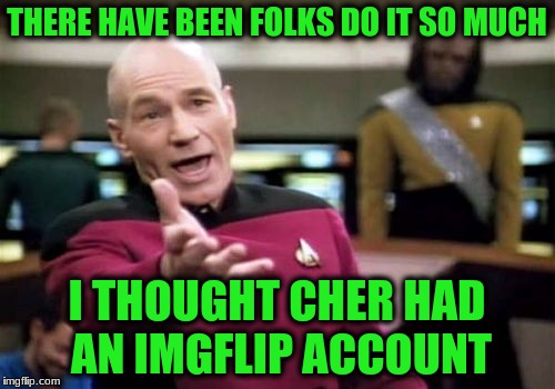 Picard Wtf Meme | THERE HAVE BEEN FOLKS DO IT SO MUCH I THOUGHT CHER HAD AN IMGFLIP ACCOUNT | image tagged in memes,picard wtf | made w/ Imgflip meme maker