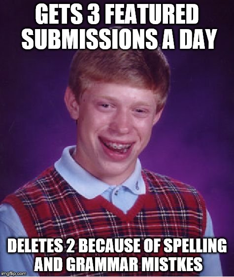 Bad Luck Brian | GETS 3 FEATURED SUBMISSIONS A DAY; DELETES 2 BECAUSE OF SPELLING AND GRAMMAR MISTKES | image tagged in memes,bad luck brian | made w/ Imgflip meme maker