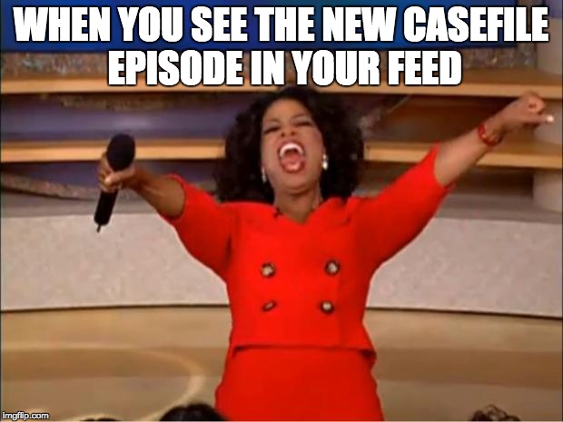 Oprah You Get A Meme | WHEN YOU SEE THE NEW CASEFILE EPISODE IN YOUR FEED | image tagged in memes,oprah you get a | made w/ Imgflip meme maker