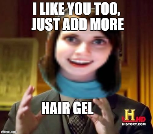 I LIKE YOU TOO, JUST ADD MORE HAIR GEL | made w/ Imgflip meme maker