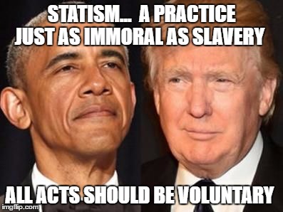 Obama trump | STATISM...  A PRACTICE JUST AS IMMORAL AS SLAVERY; ALL ACTS SHOULD BE VOLUNTARY | image tagged in obama trump | made w/ Imgflip meme maker