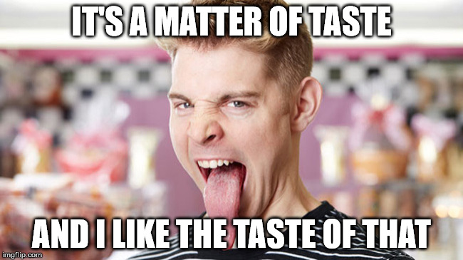 IT'S A MATTER OF TASTE AND I LIKE THE TASTE OF THAT | made w/ Imgflip meme maker