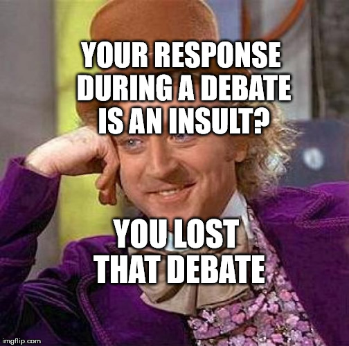 Creepy Condescending Wonka Meme | YOUR RESPONSE DURING A DEBATE IS AN INSULT? YOU LOST THAT DEBATE | image tagged in memes,creepy condescending wonka | made w/ Imgflip meme maker