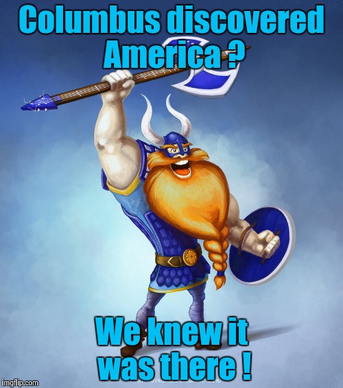 Viking Rocker | Columbus discovered America ? We knew it was there ! | image tagged in viking rocker | made w/ Imgflip meme maker