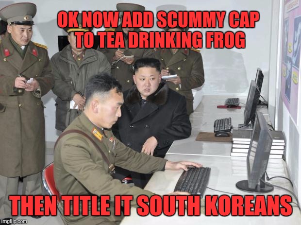 N. Korean Meme Trolls | OK NOW ADD SCUMMY CAP TO TEA DRINKING FROG; THEN TITLE IT SOUTH KOREANS | image tagged in north korean computer | made w/ Imgflip meme maker