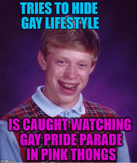 Bad Luck Brian Meme | TRIES TO HIDE GAY LIFESTYLE IS CAUGHT WATCHING GAY PRIDE PARADE IN PINK THONGS | image tagged in memes,bad luck brian | made w/ Imgflip meme maker