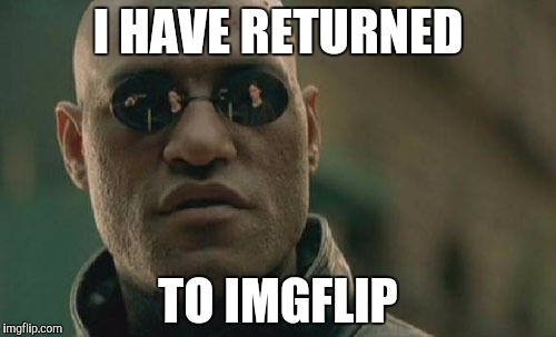 Matrix Morpheus | I HAVE RETURNED; TO IMGFLIP | image tagged in memes,matrix morpheus | made w/ Imgflip meme maker