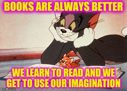 BOOKS ARE ALWAYS BETTER WE LEARN TO READ AND WE GET TO USE OUR IMAGINATION | made w/ Imgflip meme maker