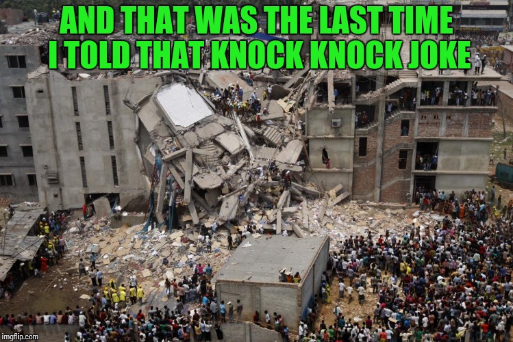 I brought the house down | AND THAT WAS THE LAST TIME I TOLD THAT KNOCK KNOCK JOKE | image tagged in knock knock,stupid humor | made w/ Imgflip meme maker