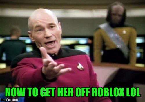 Picard Wtf Meme | NOW TO GET HER OFF ROBLOX LOL | image tagged in memes,picard wtf | made w/ Imgflip meme maker