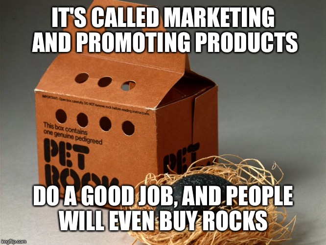 IT'S CALLED MARKETING AND PROMOTING PRODUCTS DO A GOOD JOB, AND PEOPLE WILL EVEN BUY ROCKS | made w/ Imgflip meme maker