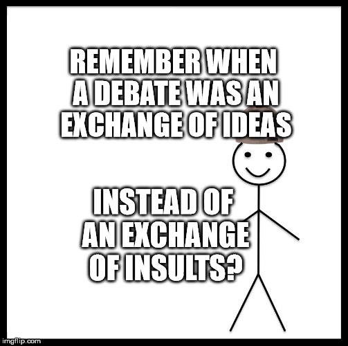 Be Like Bill Meme | REMEMBER WHEN A DEBATE WAS AN EXCHANGE OF IDEAS; INSTEAD OF AN EXCHANGE OF INSULTS? | image tagged in memes,be like bill | made w/ Imgflip meme maker