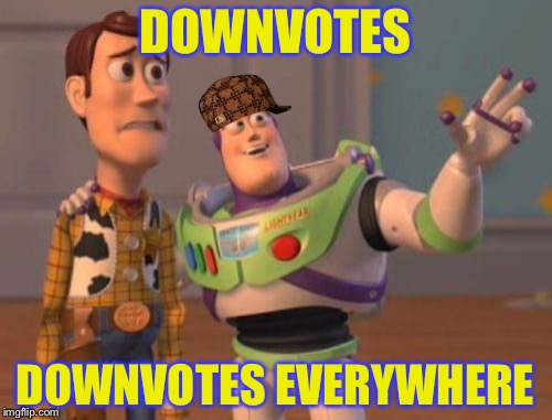 X, X Everywhere | DOWNVOTES; DOWNVOTES EVERYWHERE | image tagged in memes,x x everywhere,scumbag | made w/ Imgflip meme maker