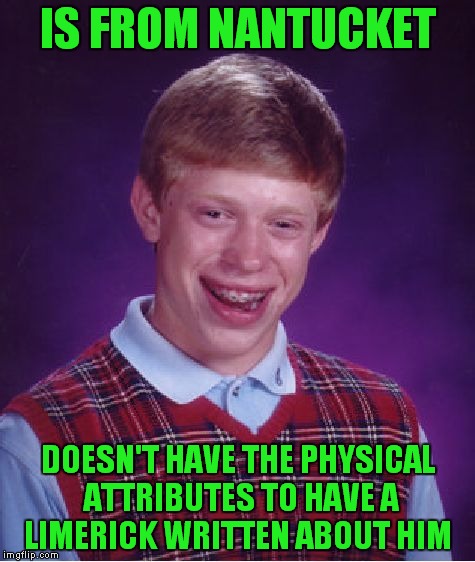 Or maybe one of you limerickal ganstas could write one, who knows? | IS FROM NANTUCKET; DOESN'T HAVE THE PHYSICAL ATTRIBUTES TO HAVE A LIMERICK WRITTEN ABOUT HIM | image tagged in memes,bad luck brian,nantucket,suck it | made w/ Imgflip meme maker