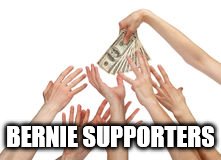 Bernie Supporters |  BERNIE SUPPORTERS | image tagged in money reach,bernie sanders | made w/ Imgflip meme maker