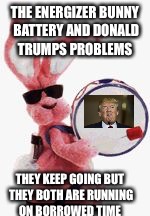 The juice is getting low | THE ENERGIZER BUNNY BATTERY AND DONALD TRUMPS PROBLEMS; THEY KEEP GOING BUT THEY BOTH ARE RUNNING ON BORROWED TIME | image tagged in memes,donald trump | made w/ Imgflip meme maker