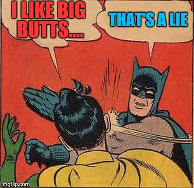Batman Slapping Robin | I LIKE BIG BUTTS.... THAT'S A LIE | image tagged in memes,batman slapping robin | made w/ Imgflip meme maker