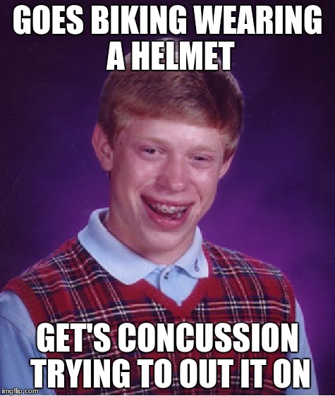Bad Luck Brian | GOES BIKING WEARING A HELMET; GET'S CONCUSSION TRYING TO OUT IT ON | image tagged in memes,bad luck brian | made w/ Imgflip meme maker