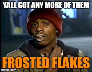Y'all Got Any More Of That | YALL GOT ANY MORE OF THEM; FROSTED FLAKES | image tagged in memes,yall got any more of | made w/ Imgflip meme maker
