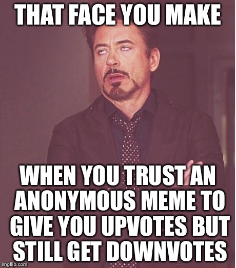 Face You Make Robert Downey Jr Meme | THAT FACE YOU MAKE WHEN YOU TRUST AN ANONYMOUS MEME TO GIVE YOU UPVOTES BUT STILL GET DOWNVOTES | image tagged in memes,face you make robert downey jr | made w/ Imgflip meme maker