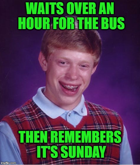 Bad Luck Brian Meme | WAITS OVER AN HOUR FOR THE BUS THEN REMEMBERS IT'S SUNDAY | image tagged in memes,bad luck brian | made w/ Imgflip meme maker