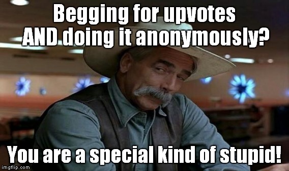 Begging for upvotes AND doing it anonymously? You are a special kind of stupid! | made w/ Imgflip meme maker