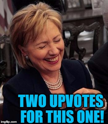 Hillary LOL | TWO UPVOTES FOR THIS ONE! | image tagged in hillary lol | made w/ Imgflip meme maker