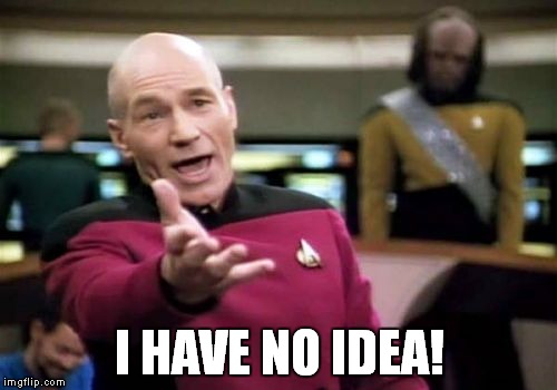 Picard Wtf Meme | I HAVE NO IDEA! | image tagged in memes,picard wtf | made w/ Imgflip meme maker