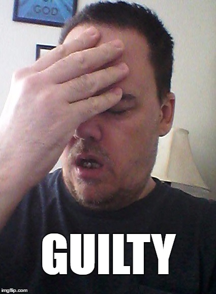 face palm | GUILTY | image tagged in face palm | made w/ Imgflip meme maker