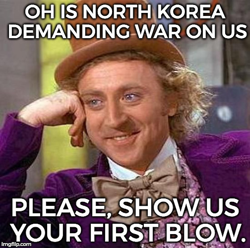 (ik old meme but it makes sense) | OH IS NORTH KOREA DEMANDING WAR ON US; PLEASE, SHOW US YOUR FIRST BLOW. | image tagged in memes,creepy condescending wonka,funny,north korea | made w/ Imgflip meme maker