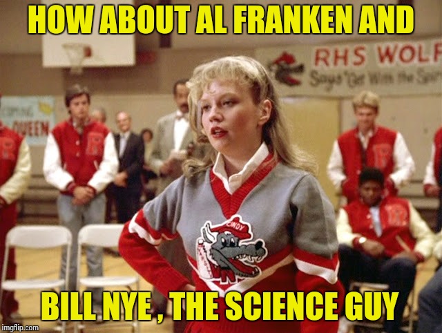 Not so Cheerleader | HOW ABOUT AL FRANKEN AND BILL NYE , THE SCIENCE GUY | image tagged in not so cheerleader | made w/ Imgflip meme maker