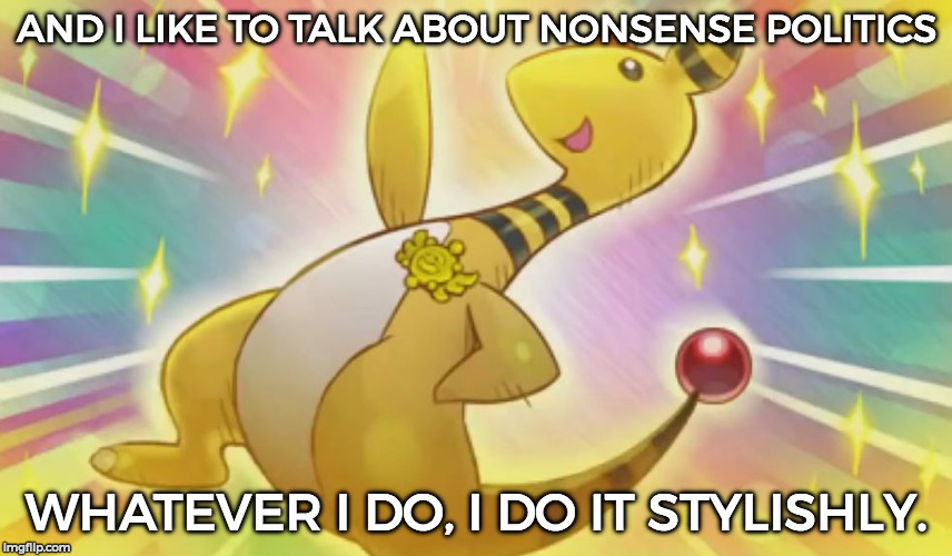 I thought of a new meme template so here you go xD | AND I LIKE TO TALK ABOUT NONSENSE POLITICS; WHATEVER I DO, I DO IT STYLISHLY. | image tagged in ampharos does it stylishly,memes,funny,political meme | made w/ Imgflip meme maker