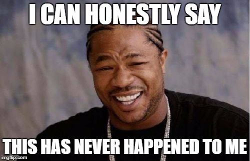 Yo Dawg Heard You Meme | I CAN HONESTLY SAY THIS HAS NEVER HAPPENED TO ME | image tagged in memes,yo dawg heard you | made w/ Imgflip meme maker