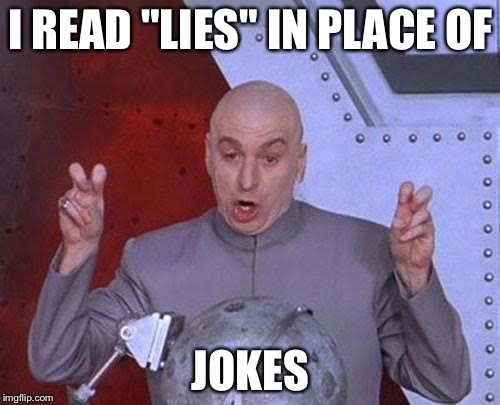 Dr Evil Laser Meme | I READ "LIES" IN PLACE OF JOKES | image tagged in memes,dr evil laser | made w/ Imgflip meme maker