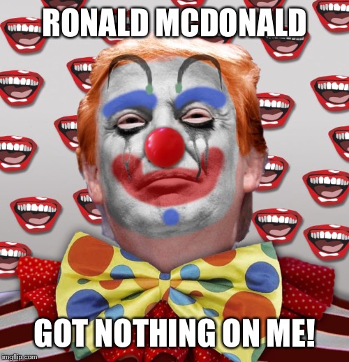 RONALD MCDONALD GOT NOTHING ON ME! | made w/ Imgflip meme maker