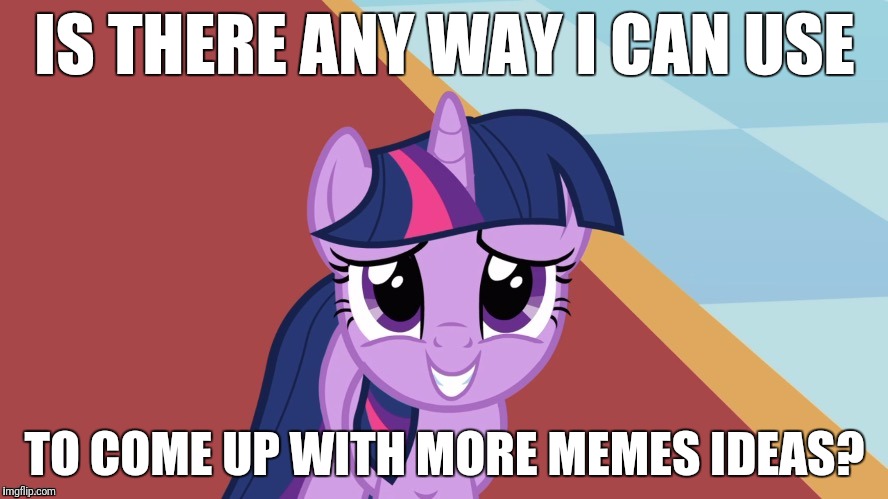 At least, I still have three submissions! | IS THERE ANY WAY I CAN USE; TO COME UP WITH MORE MEMES IDEAS? | image tagged in memes,my little pony,meme ideas | made w/ Imgflip meme maker