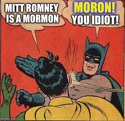 Batman Slapping Robin Meme | MITT ROMNEY IS A MORMON MORON! YOU IDIOT! MORON! | image tagged in memes,batman slapping robin | made w/ Imgflip meme maker