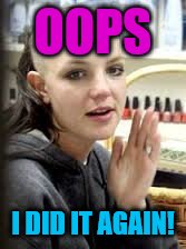 OOPS I DID IT AGAIN! | made w/ Imgflip meme maker