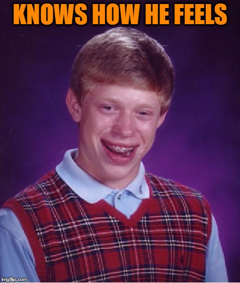 Bad Luck Brian Meme | KNOWS HOW HE FEELS | image tagged in memes,bad luck brian | made w/ Imgflip meme maker