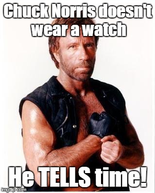 Chuck doesn't wear a watch! | Chuck Norris doesn't wear a watch; He TELLS time! | image tagged in memes,chuck norris flex,chuck norris,tells time | made w/ Imgflip meme maker