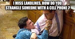 Wolf of Wall Street  | I MISS LANDLINES, HOW DO YOU STRANGLE SOMEONE WITH A CELL PHONE ? | image tagged in wolf of wall street | made w/ Imgflip meme maker