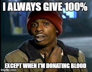 Y'all Got Any More Of That | I ALWAYS GIVE 100%; EXCEPT WHEN I'M DONATING BLOOD | image tagged in memes,yall got any more of | made w/ Imgflip meme maker