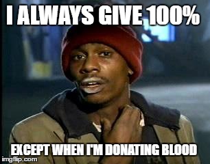 Y'all Got Any More Of That Meme | I ALWAYS GIVE 100%; EXCEPT WHEN I'M DONATING BLOOD | image tagged in memes,yall got any more of | made w/ Imgflip meme maker